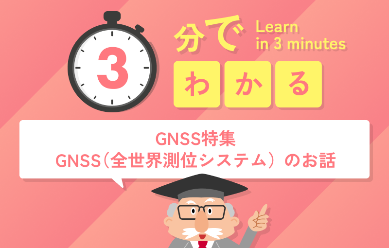 3分でわかるGNSS（全世界測位システム）のお話（GNSS特集）
